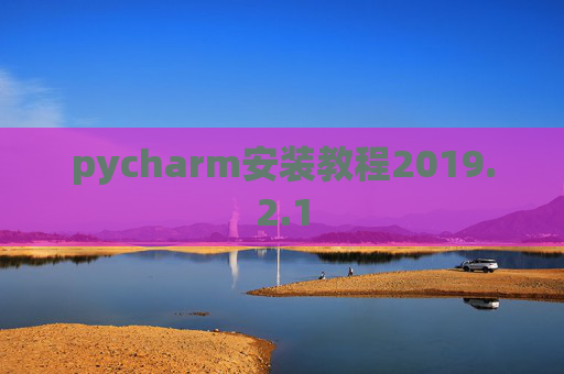 pycharm安装教程2019.2.1 pycharm安装教程2019.2.1